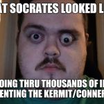 127 hrs | WHAT SOCRATES LOOKED LIKE... AFTER GOING THRU THOUSANDS OF IMGFLIPS DOCUMENTING THE KERMIT/CONNERY SAGA. | image tagged in 127 hrs,imgflip | made w/ Imgflip meme maker