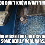 Old School | IF YOU DON'T KNOW WHAT THIS IS, YOU MISSED OUT ON DRIVING SOME REALLY COOL CARS. | image tagged in old school | made w/ Imgflip meme maker