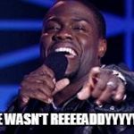 Kevin Hart | HE WASN'T REEEEADDYYYYYY | image tagged in kevin hart | made w/ Imgflip meme maker