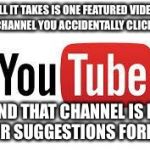 And yet they rarely suggest stuff that's relevant | ALL IT TAKES IS ONE FEATURED VIDEO ON A CHANNEL YOU ACCIDENTALLY CLICKED ON AND THAT CHANNEL IS IN YOUR SUGGESTIONS FOREVER | image tagged in scumbag youtube,youtube,annoying | made w/ Imgflip meme maker