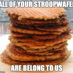 All of Your Stroopwafel | ALL OF YOUR STROOPWAFEL ARE BELONG TO US | image tagged in all of your stroopwafel | made w/ Imgflip meme maker