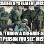 Tactical facepalm | ITS CALLED A "STEALTH" MISSION NOT A "THROW A GRENADE AT THE FIRST PERSON YOU SEE" MISSION | image tagged in tactical facepalm | made w/ Imgflip meme maker