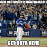 Bautista Bat Flip | REDS FANS BE LIKE IM SICK OF HEARING ABOUT THE JAYS GET OUTA HERE | image tagged in bautista bat flip | made w/ Imgflip meme maker