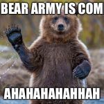 Bears | MY BEAR ARMY IS COMING AHAHAHAHAHHAH | image tagged in bears | made w/ Imgflip meme maker