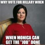 monica lewinsky | WHY VOTE FOR HILLARY WHEN WHEN MONICA CAN GET THE "JOB" DONE | image tagged in monica lewinsky | made w/ Imgflip meme maker