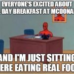Spider man at his desk | EVERYONE'S EXCITED ABOUT ALL DAY BREAKFAST AT MCDONALDS AND I'M JUST SITTING HERE EATING REAL FOOD | image tagged in spider man at his desk | made w/ Imgflip meme maker