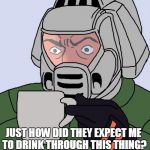 Mission Impossible | JUST HOW DID THEY EXPECT ME TO DRINK THROUGH THIS THING? | image tagged in doomguy with teacup,angry,murphy's law,isn't it ironic,tea time,i didn't think of that before i did it | made w/ Imgflip meme maker