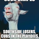 The Face you make Goat Curse. . . | SOUR GRAPES SOUTHSIDE LOSERS, CUBS IN THE PLAYOFFS, SOX AIN'T, WHATEVER. | image tagged in goatface,goat curse,chicago,cubs,nlcs 2015 | made w/ Imgflip meme maker