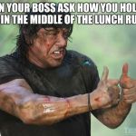 Sylvester Stallone Thumbs Up | WHEN YOUR BOSS ASK HOW YOU HOLDING UP IN THE MIDDLE OF THE LUNCH RUSH | image tagged in sylvester stallone thumbs up | made w/ Imgflip meme maker