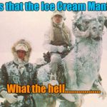 Not Rain, Sleet, Snow or Hoth will Stop the Ice Cream from Getting Through | Is that the Ice Cream Man? What the hell.................. | image tagged in star wars | made w/ Imgflip meme maker