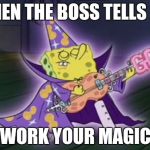 Work your magic | WHEN THE BOSS TELLS ME "WORK YOUR MAGIC" | image tagged in wizard spongebob | made w/ Imgflip meme maker