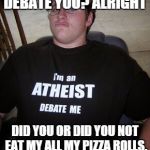 he ate my pizza rolls! | DEBATE YOU? ALRIGHT DID YOU OR DID YOU NOT EAT MY ALL MY PIZZA ROLLS. | image tagged in atheist neckbeard,funny,pizza,fat bastard | made w/ Imgflip meme maker