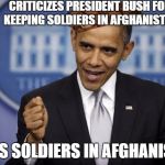 Barack Obama | CRITICIZES PRESIDENT BUSH FOR KEEPING SOLDIERS IN AFGHANISTAN KEEPS SOLDIERS IN AFGHANISTAN | image tagged in barack obama,scumbag | made w/ Imgflip meme maker