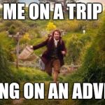 adventure.jpg | ME ON A TRIP "I'M GOING ON AN ADVENTURE" | image tagged in adventurejpg | made w/ Imgflip meme maker