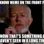 Now that is a name I haven't heard in a long time. | Y U KNOW MEME ON THE FRONT PAGE NOW THAT'S SOMETHING I HAVEN'T SEEN IN A LONG TIME | image tagged in now that is a name i haven't heard in a long time | made w/ Imgflip meme maker