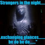 Tonight only!!  Han Solo sings Frank Sinatra favorites for a packed house here at Jabba's Hut!! | "Strangers in the night....... .......exchanging glances........do be do be do......." | image tagged in han solo frozen,star wars | made w/ Imgflip meme maker