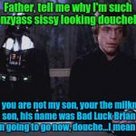 So, the Milkman's son, huh? | Father, tell me why I'm such a panzyass sissy looking douchebag? Luke, you are not my son, your the milkman's son, his name was Bad Luck Bri | image tagged in darth vader luke skywalker,star wars | made w/ Imgflip meme maker