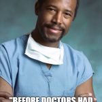 Bad Medical Advice Ben Carson | SURGERY WAS FAR MORE SUCCESSFUL "BEFORE DOCTORS HAD TO START WASHING THEIR HANDS ALL THE TIME." | image tagged in bad medical advice ben carson | made w/ Imgflip meme maker