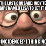 Has Disney noticed this? | ON THE LAST CRUSADE, INDY TELLS A GIRL NAMED ELSA TO LET IT GO. COINCIDENCE? I THINK NOT! | image tagged in memes,coincidence i think not | made w/ Imgflip meme maker