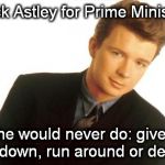 Rick Astley | Rick Astley for Prime Minister Things he would never do: give you up, 
let you down, run around or desert you. | image tagged in rick astley | made w/ Imgflip meme maker