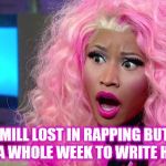 Nicki Angry | MEEK MILL LOST IN RAPPING BUT HOW HE HAD A WHOLE WEEK TO WRITE HIS SONG | image tagged in nicki angry | made w/ Imgflip meme maker