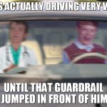 BLB driving test | WAS ACTUALLY DRIVING VERY WELL UNTIL THAT GUARDRAIL JUMPED IN FRONT OF HIM | image tagged in blb driving test | made w/ Imgflip meme maker