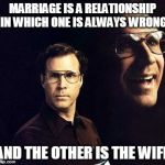 Will Ferrell | MARRIAGE IS A RELATIONSHIP IN WHICH ONE IS ALWAYS WRONG AND THE OTHER IS THE WIFE | image tagged in memes,will ferrell | made w/ Imgflip meme maker