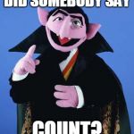 Did Somebody Say Count | DID SOMEBODY SAY COUNT? | image tagged in did somebody say count | made w/ Imgflip meme maker