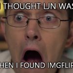 AVGN Face | AND I THOUGHT LJN WAS BAD BUT THEN I FOUND IMGFLIP.COM | image tagged in avgn face | made w/ Imgflip meme maker