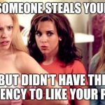 mean girls shocked | WHEN SOMEONE STEALS YOUR MEME BUT DIDN'T HAVE THE DECENCY TO LIKE YOUR POST | image tagged in mean girls shocked | made w/ Imgflip meme maker