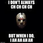 Jason | I DON'T ALWAYS CH CH CH CH BUT WHEN I DO, I AH AH AH AH | image tagged in jason | made w/ Imgflip meme maker