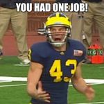 Michigan punt | YOU HAD ONE JOB! | image tagged in michigan punt | made w/ Imgflip meme maker