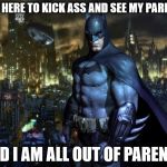 Batman Arkham | I AM HERE TO KICK ASS AND SEE MY PARENTS AND I AM ALL OUT OF PARENTS | image tagged in batman arkham | made w/ Imgflip meme maker
