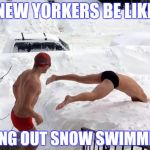snow swimming | NEW YORKERS BE LIKE GOING OUT SNOW SWIMMING | image tagged in snow swimming | made w/ Imgflip meme maker