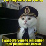 Captain Fluffy always found it important to have a little pep talk with the crew before the flight........ | Good morning, crew!! I'm Captain I.M. Fluffy I want everyone to remember their job and take care of our customers! Alright then, which door  | image tagged in captain cat,funny memes,meme | made w/ Imgflip meme maker