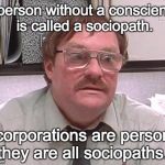 Milton | A person without a conscience is called a sociopath. If corporations are persons, they are all sociopaths. | image tagged in milton | made w/ Imgflip meme maker
