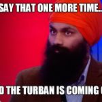 Sikh turban  | SAY THAT ONE MORE TIME... AND THE TURBAN IS COMING OFF | image tagged in sikh turban | made w/ Imgflip meme maker
