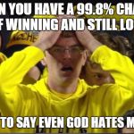 Stunned Michigan fan | WHEN YOU HAVE A 99.8% CHANCE OF WINNING AND STILL LOSE ITS SAFE TO SAY EVEN GOD HATES MICHIGAN | image tagged in stunned michigan fan | made w/ Imgflip meme maker