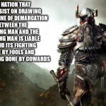 Warrior revenge | THE NATION THAT WILL INSIST ON DRAWING A BROAD LINE OF DEMARCATION BETWEEN THE FIGHTING MAN AND THE THINKING MAN IS LIABLE TO FIND ITS FIGHT | image tagged in warrior revenge | made w/ Imgflip meme maker