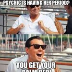 leonardo di caprio | HOW DO YOU KNOW IF YOUR PSYCHIC IS HAVING HER PERIOD? YOU GET YOUR PALM RED! | image tagged in leonardo di caprio | made w/ Imgflip meme maker