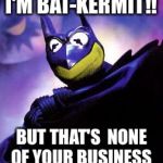 Watch out, Sean Connery  | I'M BAT-KERMIT!! BUT THAT'S  NONE OF YOUR BUSINESS | image tagged in sean connery  kermit | made w/ Imgflip meme maker