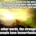 Fake Motivational Poster  | "The strongest people are the ones who cry behind closed doors, who endure silent pain, who smile despite their pain." In other words, the s | image tagged in memes | made w/ Imgflip meme maker