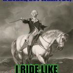 adventures of george washington | I DON'T ALWAYS RIDE A HORSE, BUT WHEN I DO, I RIDE LIKE A BOSS | image tagged in adventures of george washington | made w/ Imgflip meme maker