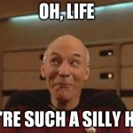 Sometimes life likes a good joke | OH, LIFE YOU'RE SUCH A SILLY HEAD | image tagged in picard silly,life,bullshit,drama | made w/ Imgflip meme maker