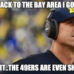 Jim Harbaugh | BACK TO THE BAY AREA I GO... OH WAIT..THE 49ERS ARE EVEN SHITTIER | image tagged in jim harbaugh | made w/ Imgflip meme maker