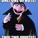 Did Somebody Say Count | ONE! ONE UPVOTE! TWO! TWO UPVOTES! | image tagged in did somebody say count | made w/ Imgflip meme maker
