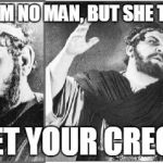 Creon loses his shit | NOW I AM NO MAN, BUT SHE THE MAN GET YOUR CREON | image tagged in creon loses his shit | made w/ Imgflip meme maker