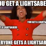 Oprah You get | YOU GET A LIGHTSABER! EVERYONE GETS A LIGHTSABER! YOU GET A LIGHTSABER! YOU GET A LIGHTSABER! | image tagged in oprah you get | made w/ Imgflip meme maker
