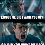 Conundrum | EXCUSE ME, DID I WAKE YOU UP? OR, DID YOU WAKE ME UP?! | image tagged in yellingspock | made w/ Imgflip meme maker