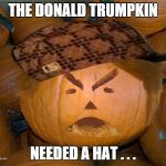 Donald Trumpkin | THE DONALD TRUMPKIN NEEDED A HAT . . . | image tagged in donald trumpkin,scumbag | made w/ Imgflip meme maker